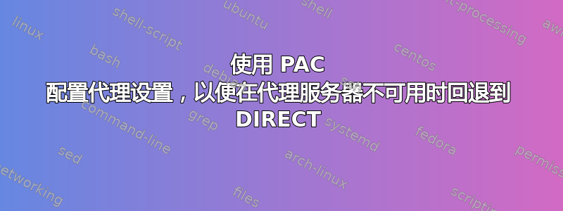 使用 PAC 配置代理设置，以便在代理服务器不可用时回退到 DIRECT