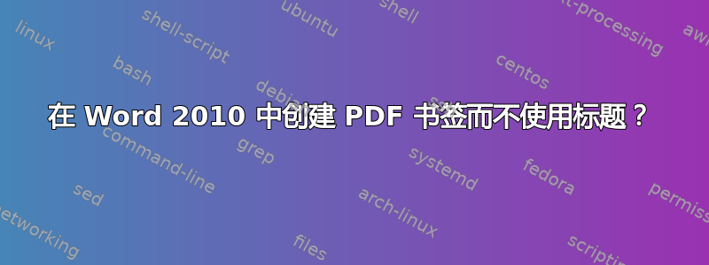 在 Word 2010 中创建 PDF 书签而不使用标题？