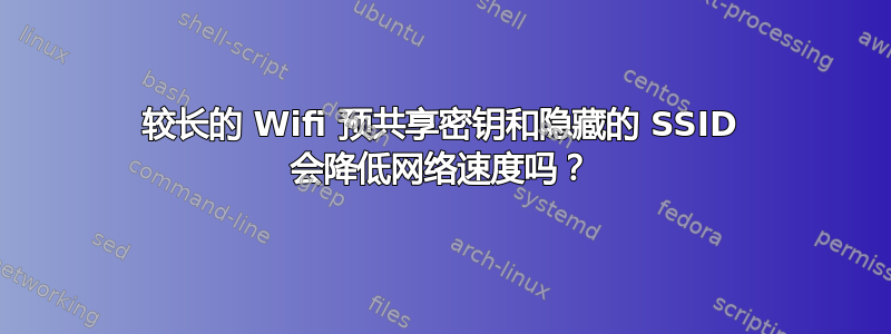 较长的 Wifi 预共享密钥和隐藏的 SSID 会降低网络速度吗？