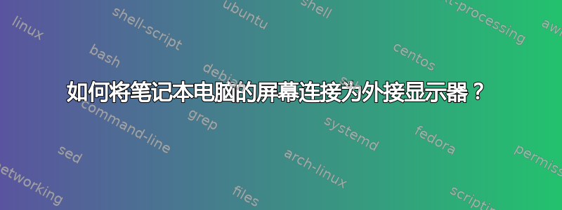 如何将笔记本电脑的屏幕连接为外接显示器？