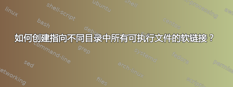 如何创建指向不同目录中所有可执行文件的软链接？