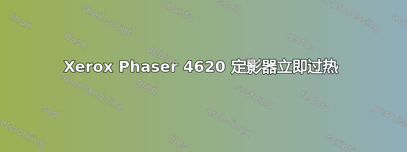 Xerox Phaser 4620 定影器立即过热