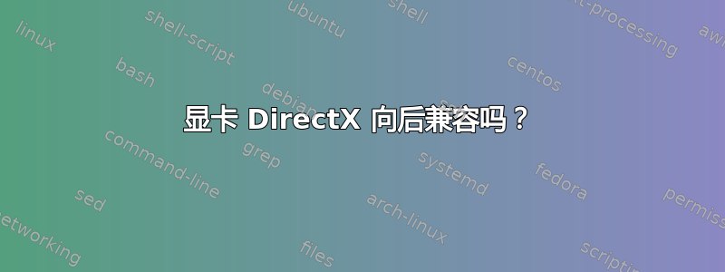 显卡 DirectX 向后兼容吗？