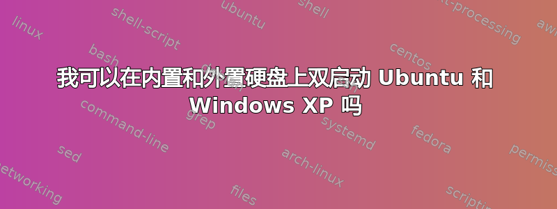 我可以在内置和外置硬盘上双启动 Ubuntu 和 Windows XP 吗