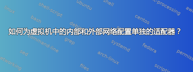 如何为虚拟机中的内部和外部网络配置单独的适配器？