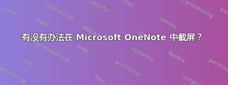 有没有办法在 Microsoft OneNote 中截屏？