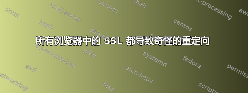 所有浏览器中的 SSL 都导致奇怪的重定向