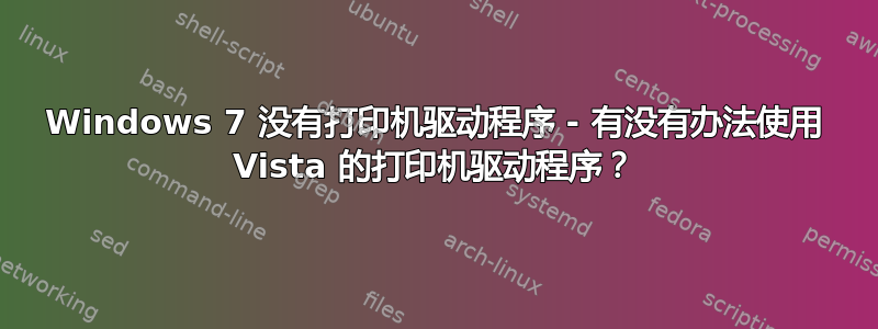 Windows 7 没有打印机驱动程序 - 有没有办法使用 Vista 的打印机驱动程序？