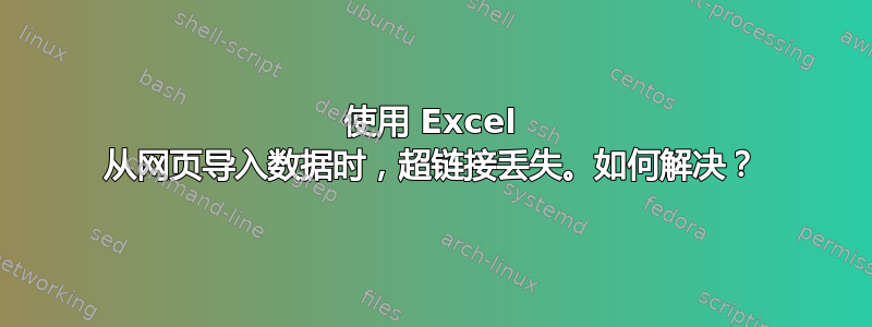 使用 Excel 从网页导入数据时，超链接丢失。如何解决？