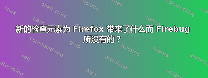 新的检查元素为 Firefox 带来了什么而 Firebug 所没有的？