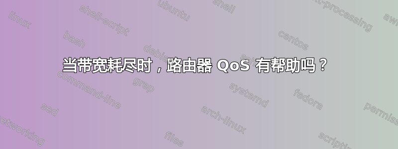 当带宽耗尽时，路由器 QoS 有帮助吗？