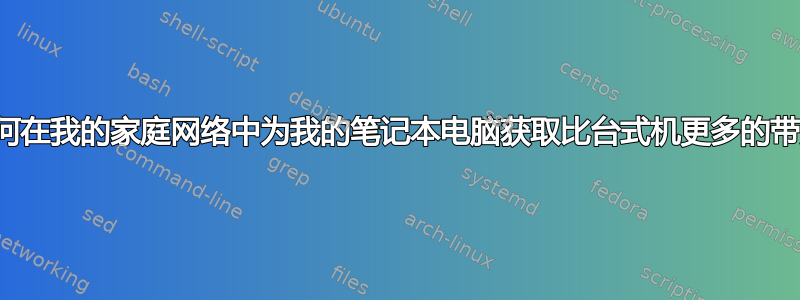 如何在我的家庭网络中为我的笔记本电脑获取比台式机更多的带宽