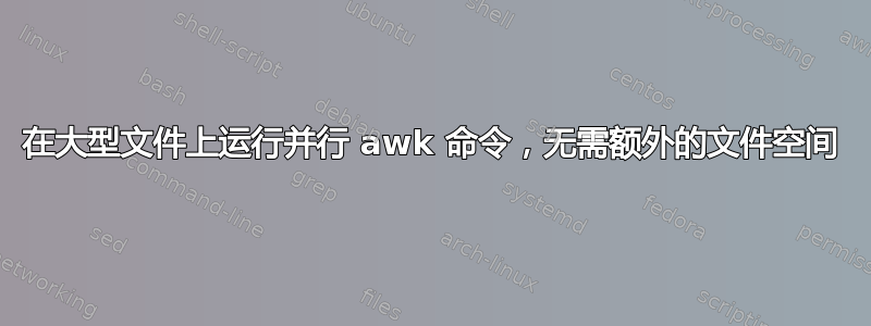 在大型文件上运行并行 awk 命令，无需额外的文件空间