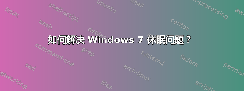 如何解决 Windows 7 休眠问题？