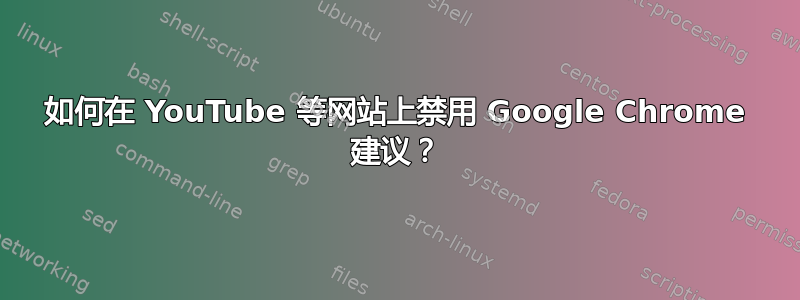 如何在 YouTube 等网站上禁用 Google Chrome 建议？