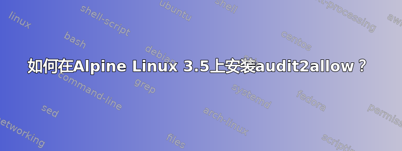 如何在Alpine Linux 3.5上安装audit2allow？