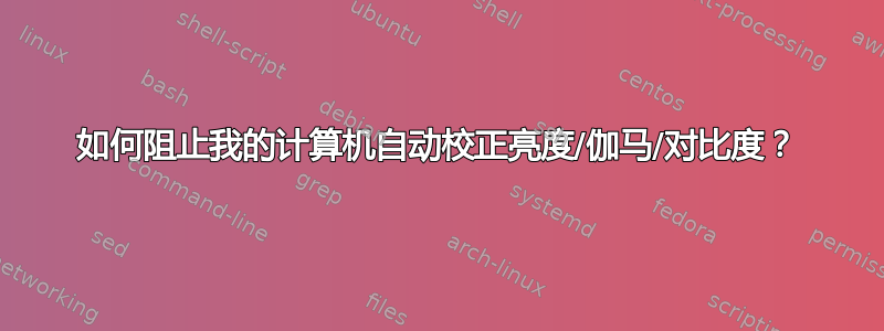 如何阻止我的计算机自动校正亮度/伽马/对比度？