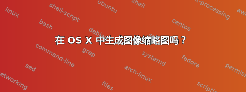 在 OS X 中生成图像缩略图吗？