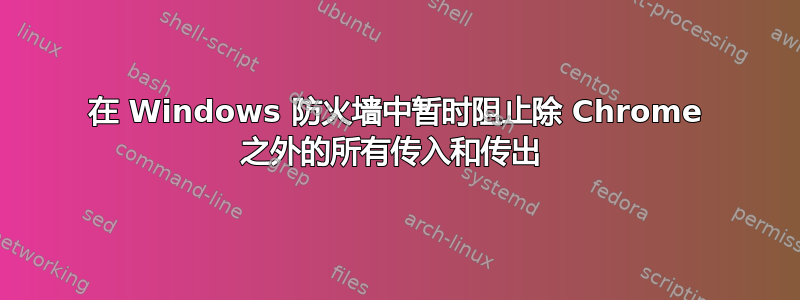 在 Windows 防火墙中暂时阻止除 Chrome 之外的所有传入和传出 