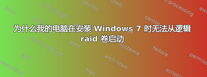 为什么我的电脑在安装 Windows 7 时无法从逻辑 raid 卷启动