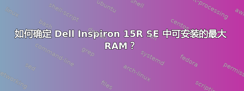 如何确定 Dell Inspiron 15R SE 中可安装的最大 RAM？