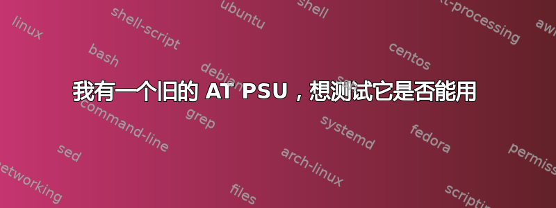 我有一个旧的 AT PSU，想测试它是否能用