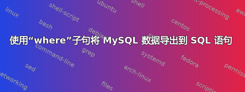 使用“where”子句将 MySQL 数据导出到 SQL 语句