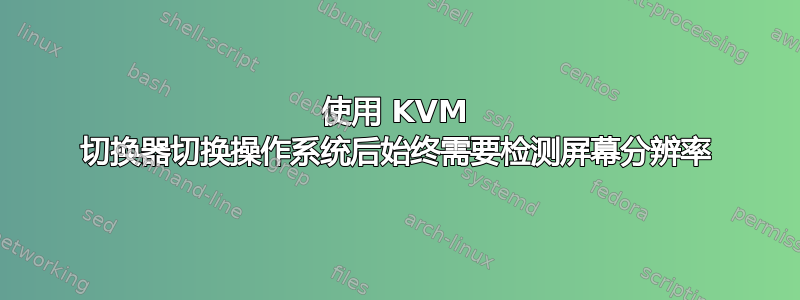 使用 KVM 切换器切换操作系统后始终需要检测屏幕分辨率