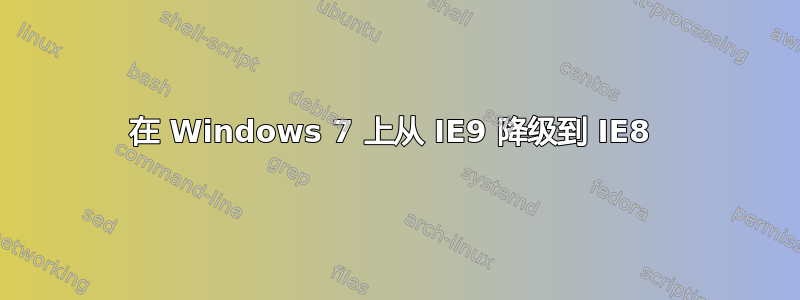 在 Windows 7 上从 IE9 降级到 IE8 