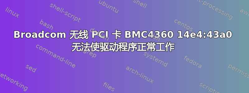 Broadcom 无线 PCI 卡 BMC4360 14e4:43a0 无法使驱动程序正常工作