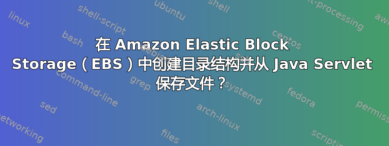 在 Amazon Elastic Block Storage（EBS）中创建目录结构并从 Java Servlet 保存文件？