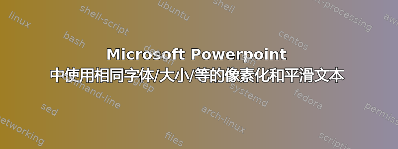 Microsoft Powerpoint 中使用相同字体/大小/等的像素化和平滑文本