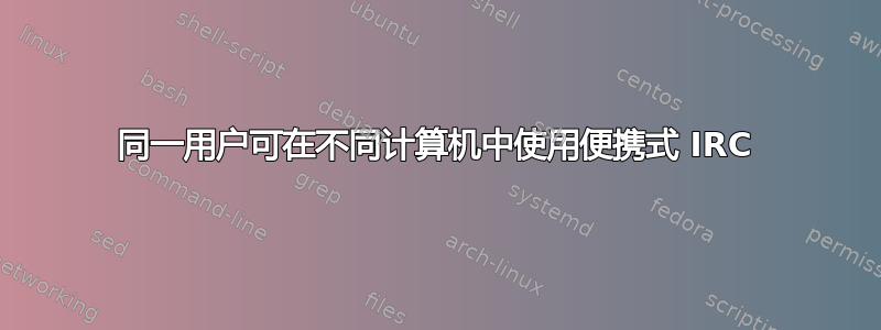 同一用户可在不同计算机中使用便携式 IRC