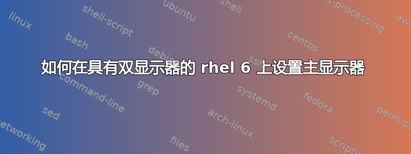 如何在具有双显示器的 rhel 6 上设置主显示器