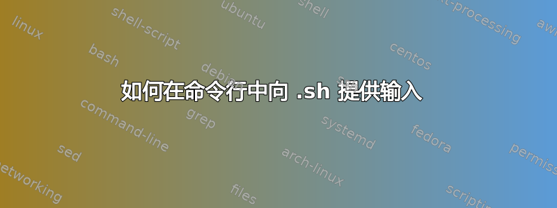 如何在命令行中向 .sh 提供输入 