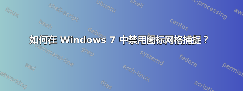 如何在 Windows 7 中禁用图标网格捕捉？