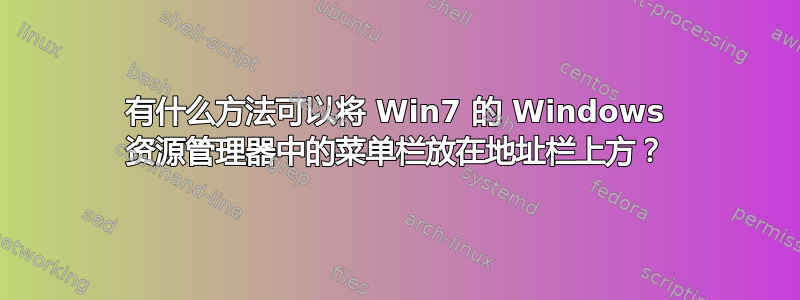 有什么方法可以将 Win7 的 Windows 资源管理器中的菜单栏放在地址栏上方？