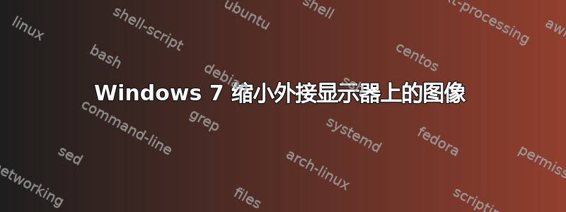 Windows 7 缩小外接显示器上的图像