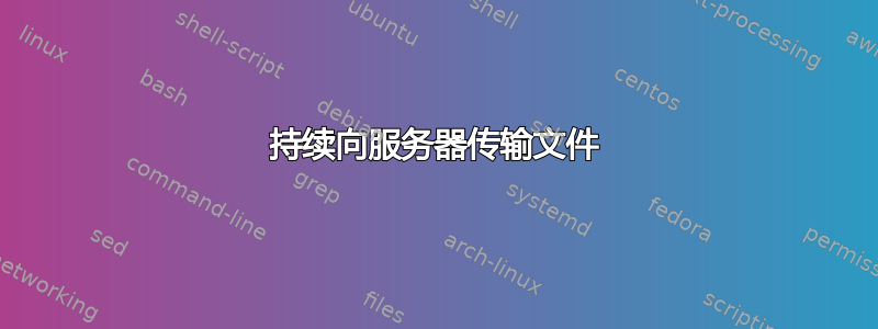 持续向服务器传输文件