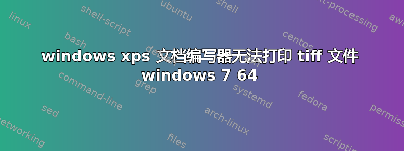 windows xps 文档编写器无法打印 tiff 文件 windows 7 64