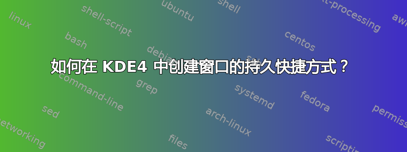 如何在 KDE4 中创建窗口的持久快捷方式？