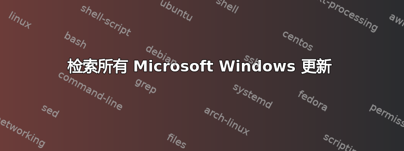 检索所有 Microsoft Windows 更新