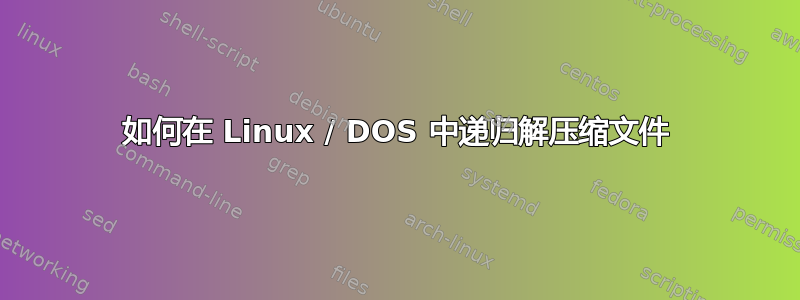 如何在 Linux / DOS 中递归解压缩文件