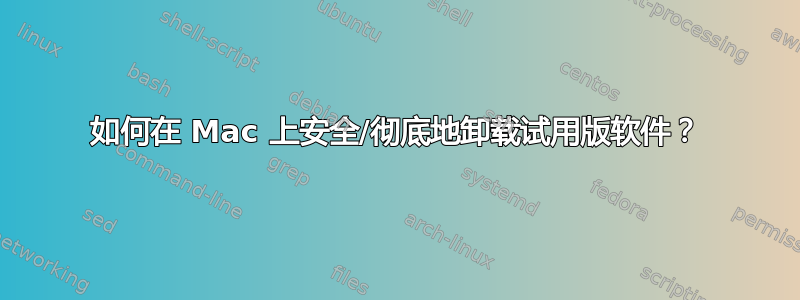 如何在 Mac 上安全/彻底地卸载试用版软件？