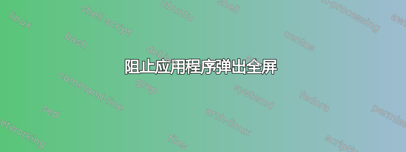 阻止应用程序弹出全屏