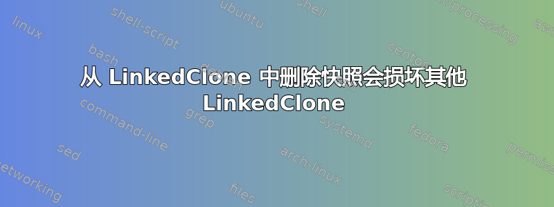 从 LinkedClone 中删除快照会损坏其他 LinkedClone