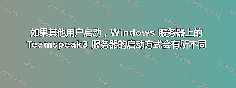 如果其他用户启动，Windows 服务器上的 Teamspeak3 服务器的启动方式会有所不同