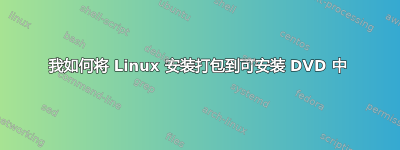 我如何将 Linux 安装打包到可安装 DVD 中