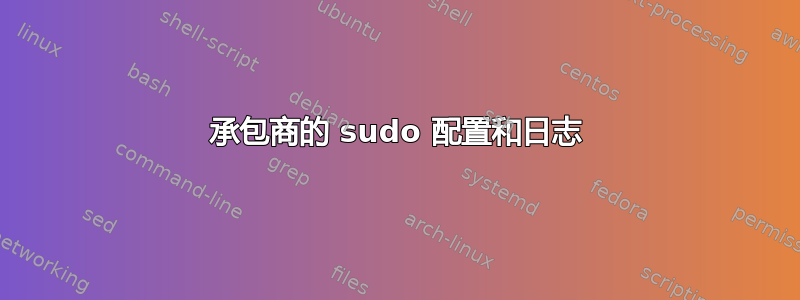 承包商的 sudo 配置和日志