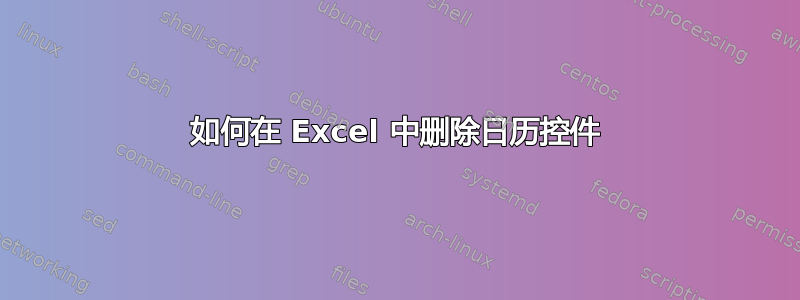 如何在 Excel 中删除日历控件